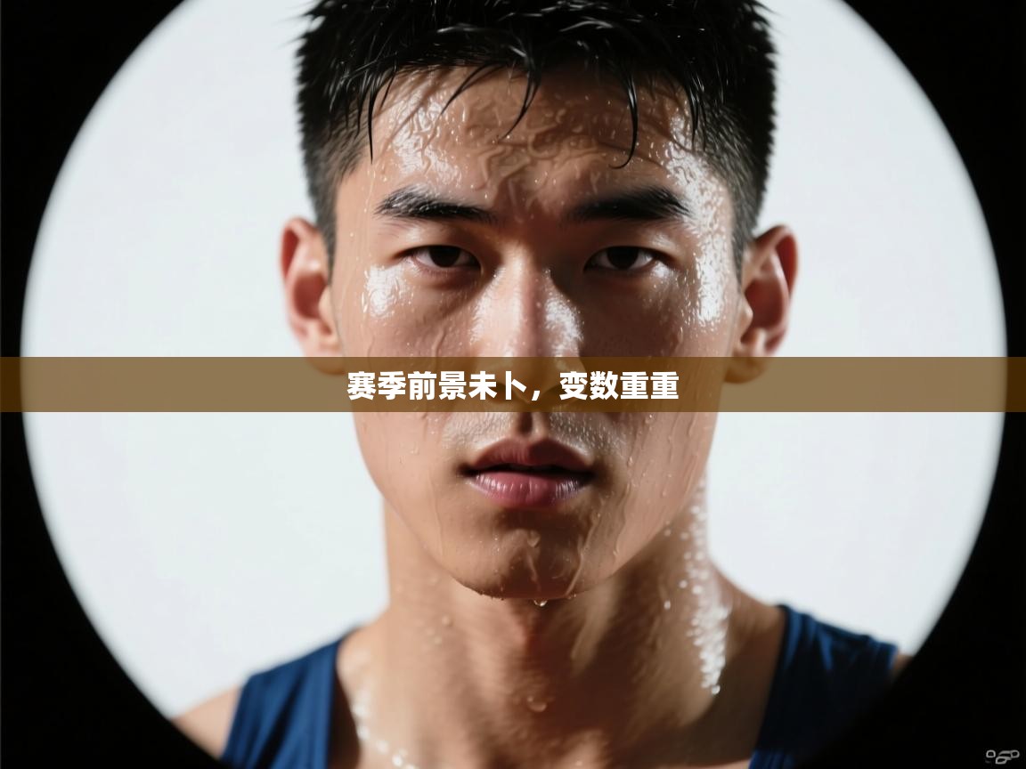 开云赛事直播-赛季前景未卜,变数重重 第3张