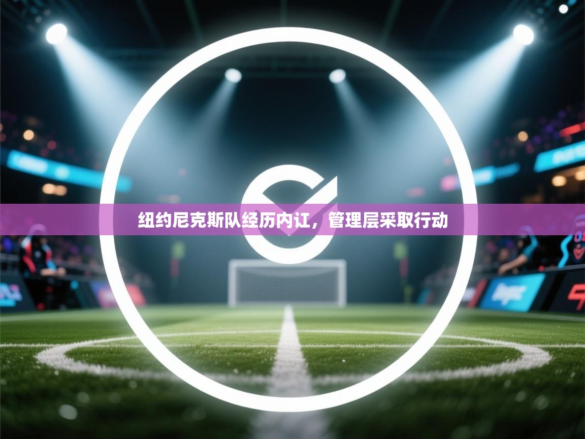 开云登录-纽约尼克斯队经历内讧,管理层采取行动 第1张