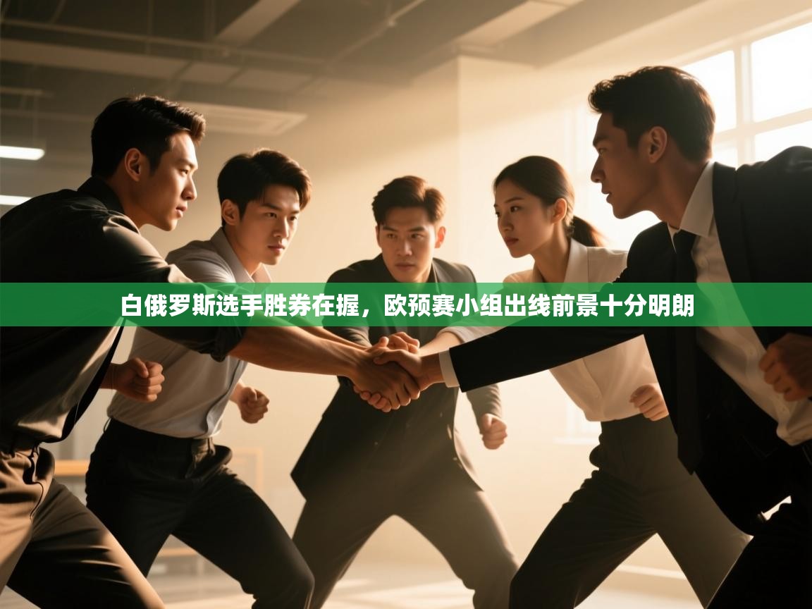 开云体育在线玩-白俄罗斯选手胜券在握,欧预赛小组出线前景十分明朗 第4张