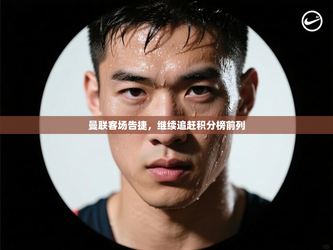 开云体育app下载入口-曼联客场告捷,继续追赶积分榜前列 第3张