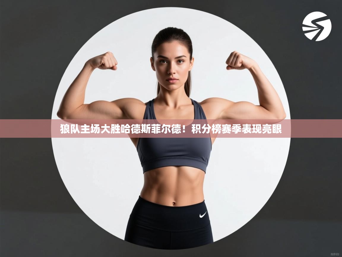 开云体育app官网入口网页版-狼队主场大胜哈德斯菲尔德!积分榜赛季表现亮眼 第1张