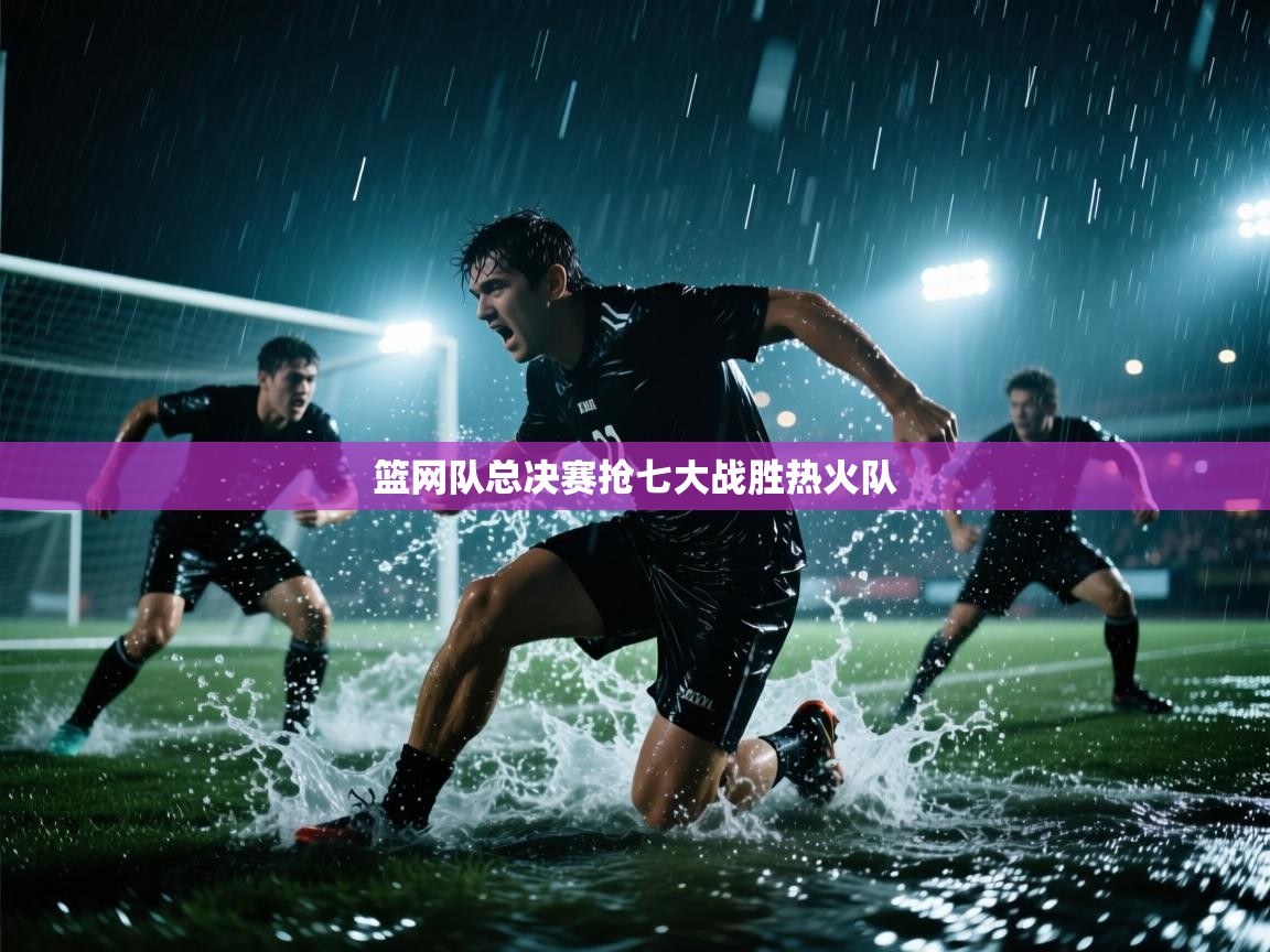 开云体育账号申诉通道-篮网队总决赛抢七大战胜热火队 第1张