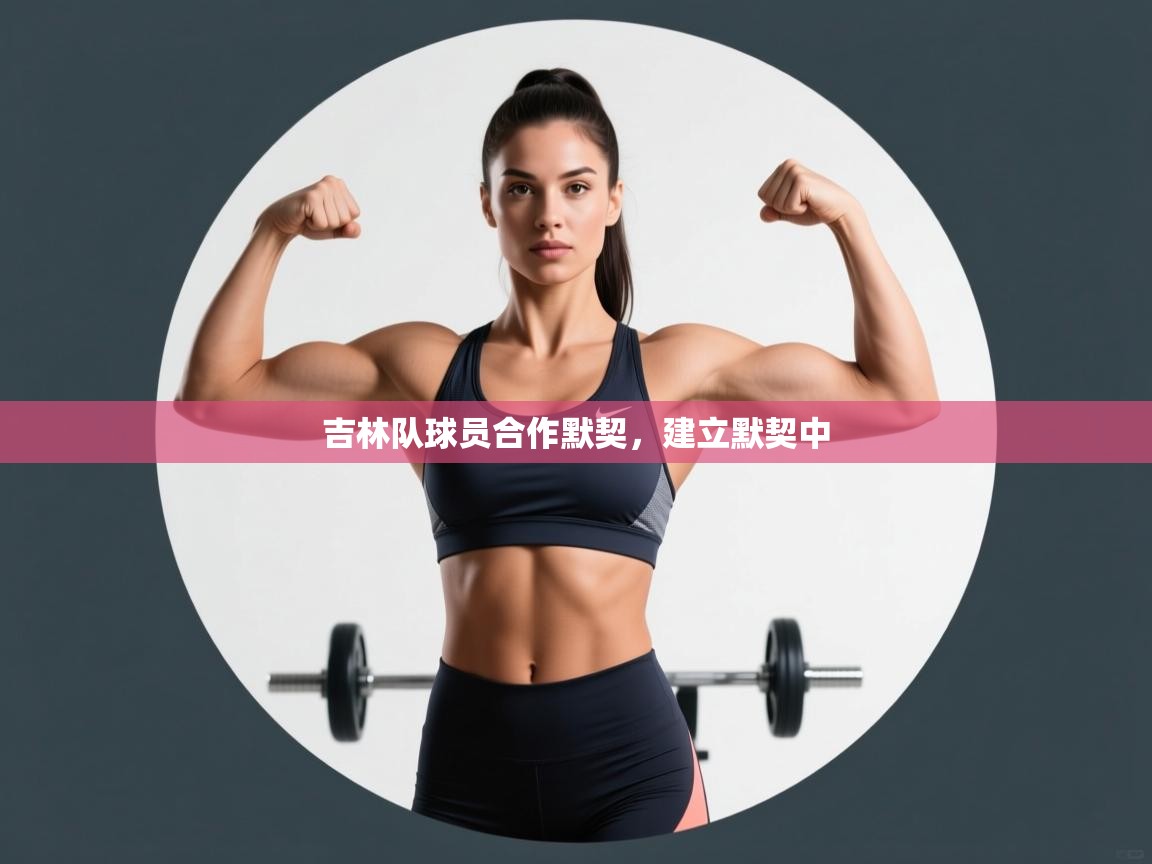 开云体育app官网下载地址-吉林队球员合作默契,建立默契中 第4张