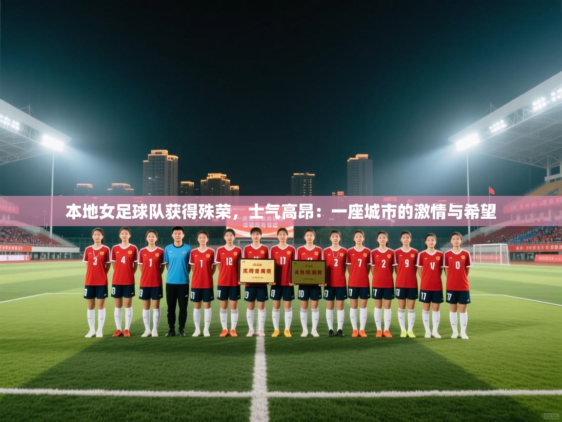 开云体育登录入口-本地女足球队获得殊荣，士气高昂：一座城市的激情与希望  第1张