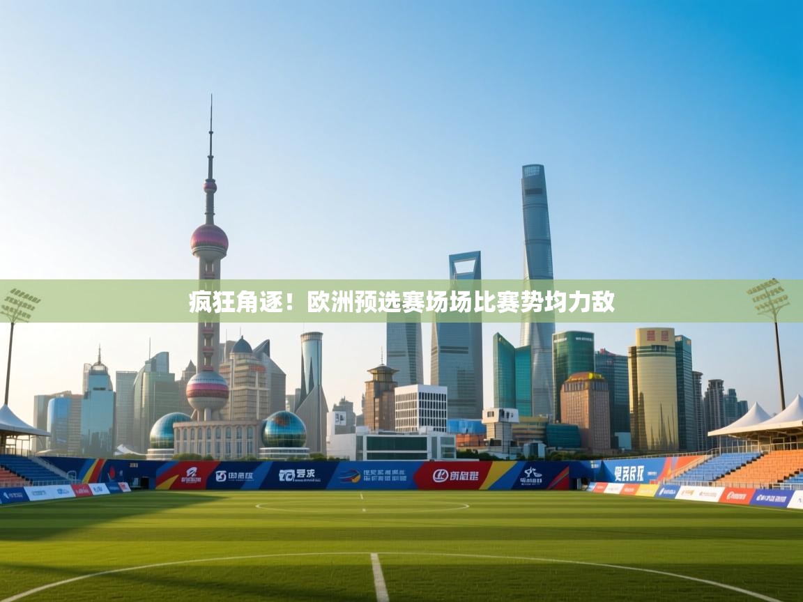 开运体育登录入口-疯狂角逐!欧洲预选赛场场比赛势均力敌 第4张