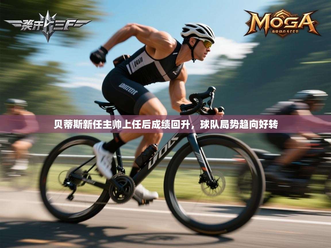 云开体育官网-贝蒂斯新任主帅上任后成绩回升,球队局势趋向好转 第4张