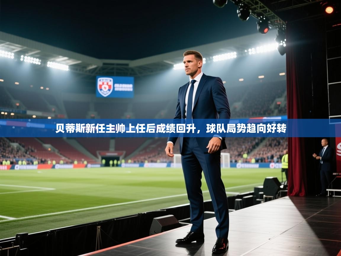 云开体育官网-贝蒂斯新任主帅上任后成绩回升,球队局势趋向好转 第2张