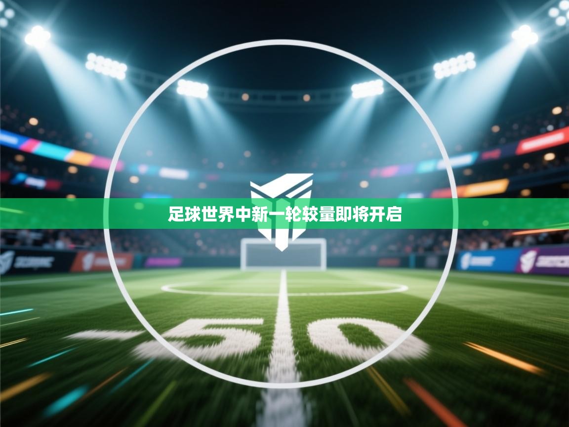 开云体育联赛专题页-足球世界中新一轮较量即将开启  第1张