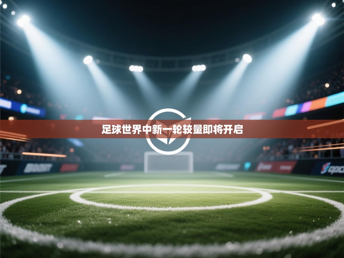 开云体育联赛专题页-足球世界中新一轮较量即将开启  第4张