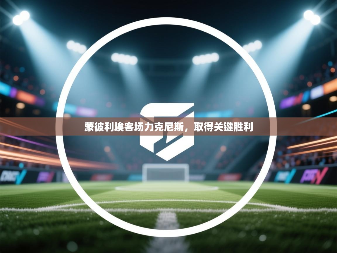 开云体育官方版下载-蒙彼利埃客场力克尼斯,取得关键胜利 第1张