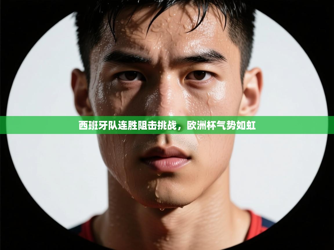 开云赛事-西班牙队连胜阻击挑战，欧洲杯气势如虹  第1张