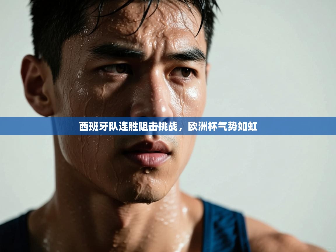 开云赛事-西班牙队连胜阻击挑战，欧洲杯气势如虹  第2张