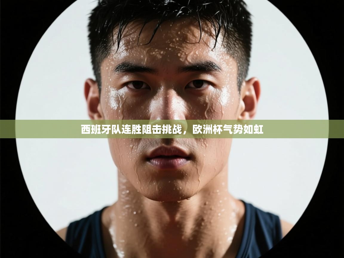 开云赛事-西班牙队连胜阻击挑战，欧洲杯气势如虹  第3张